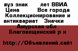 1.1) вуз знак : 50 лет ВВИА › Цена ­ 390 - Все города Коллекционирование и антиквариат » Значки   . Амурская обл.,Благовещенский р-н